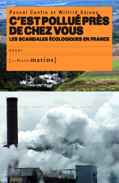 C’est pollué près de chez vous. <br/>Les Scandales écologiques en France
